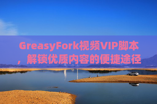 GreasyFork视频VIP脚本，解锁优质内容的便捷途径